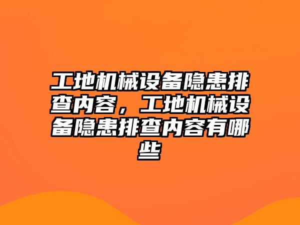 工地機(jī)械設(shè)備隱患排查內(nèi)容，工地機(jī)械設(shè)備隱患排查內(nèi)容有哪些