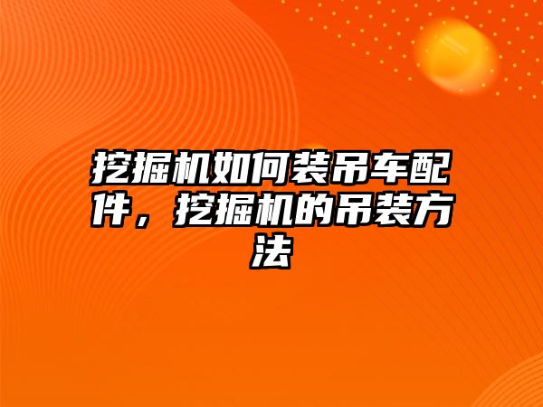 挖掘機如何裝吊車配件，挖掘機的吊裝方法