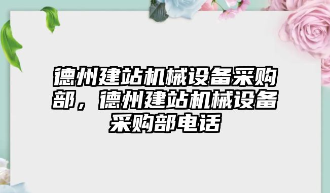 德州建站機械設(shè)備采購部，德州建站機械設(shè)備采購部電話