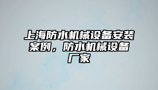 上海防水機(jī)械設(shè)備安裝案例，防水機(jī)械設(shè)備廠家