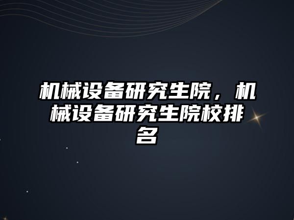 機械設備研究生院，機械設備研究生院校排名