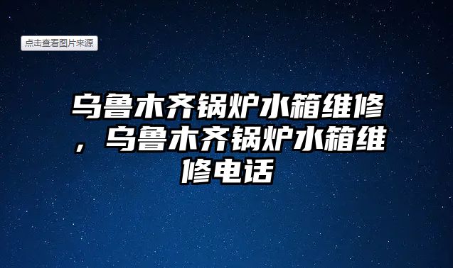 烏魯木齊鍋爐水箱維修，烏魯木齊鍋爐水箱維修電話