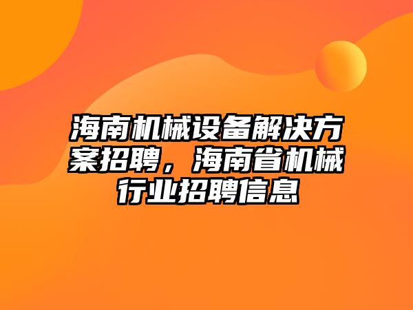 海南機械設(shè)備解決方案招聘，海南省機械行業(yè)招聘信息