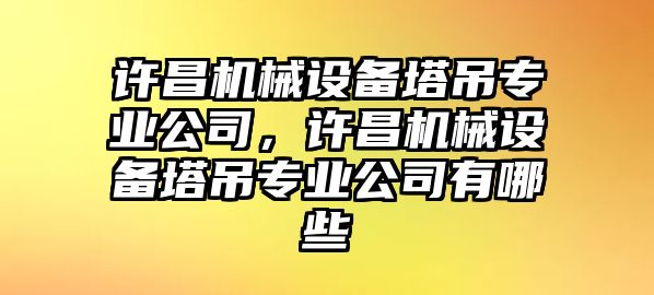 許昌機械設備塔吊專業(yè)公司，許昌機械設備塔吊專業(yè)公司有哪些