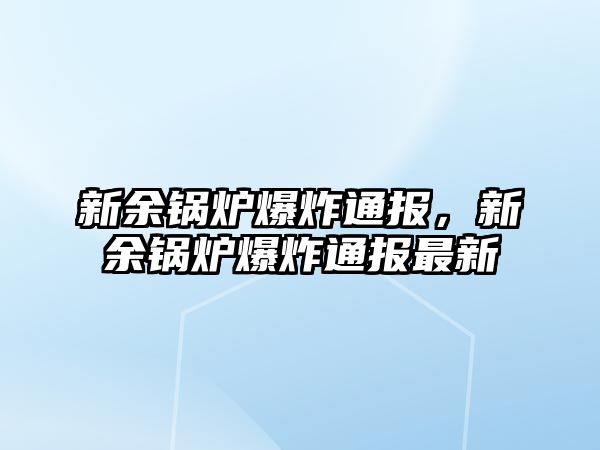 新余鍋爐爆炸通報(bào)，新余鍋爐爆炸通報(bào)最新