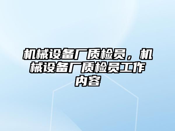 機械設備廠質(zhì)檢員，機械設備廠質(zhì)檢員工作內(nèi)容