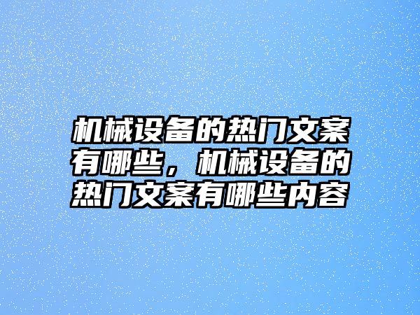 機(jī)械設(shè)備的熱門文案有哪些，機(jī)械設(shè)備的熱門文案有哪些內(nèi)容