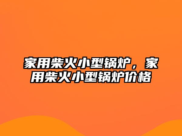 家用柴火小型鍋爐，家用柴火小型鍋爐價格