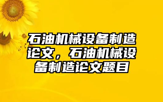 石油機(jī)械設(shè)備制造論文，石油機(jī)械設(shè)備制造論文題目