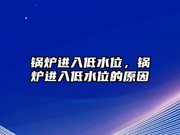 鍋爐進(jìn)入低水位，鍋爐進(jìn)入低水位的原因