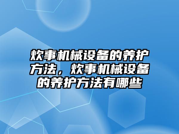 炊事機械設(shè)備的養(yǎng)護方法，炊事機械設(shè)備的養(yǎng)護方法有哪些