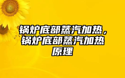 鍋爐底部蒸汽加熱，鍋爐底部蒸汽加熱原理