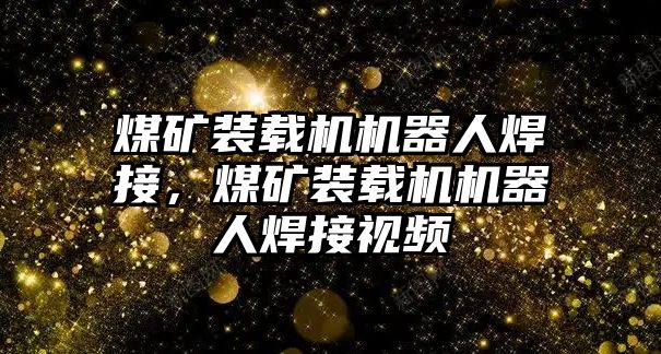 煤礦裝載機(jī)機(jī)器人焊接，煤礦裝載機(jī)機(jī)器人焊接視頻