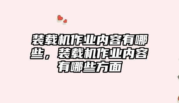 裝載機(jī)作業(yè)內(nèi)容有哪些，裝載機(jī)作業(yè)內(nèi)容有哪些方面