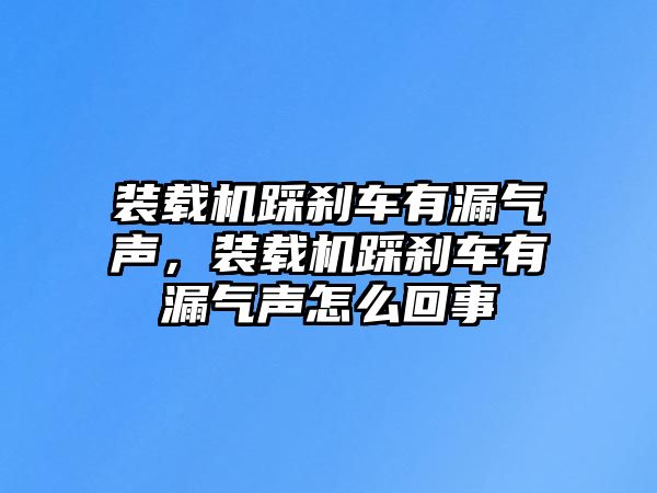 裝載機(jī)踩剎車有漏氣聲，裝載機(jī)踩剎車有漏氣聲怎么回事