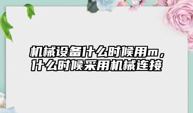 機械設(shè)備什么時候用m，什么時候采用機械連接