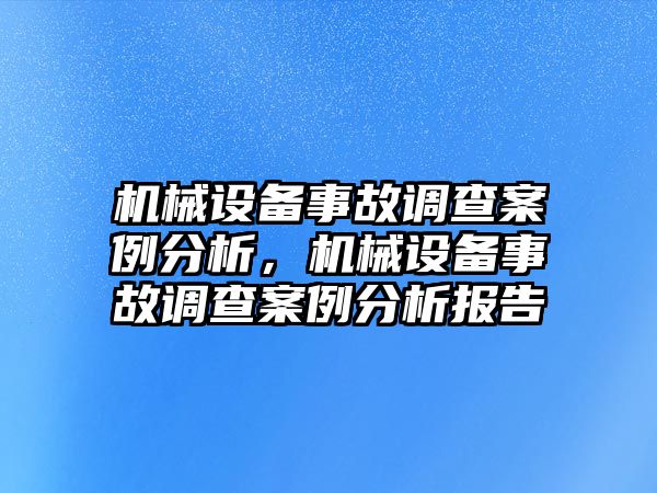 機械設備事故調查案例分析，機械設備事故調查案例分析報告