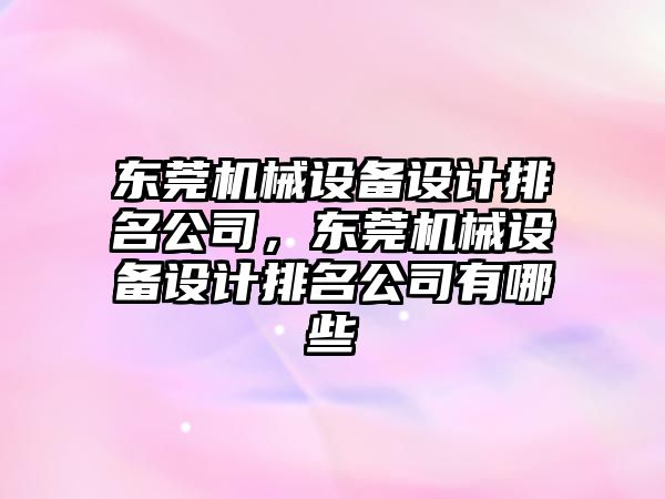 東莞機械設(shè)備設(shè)計排名公司，東莞機械設(shè)備設(shè)計排名公司有哪些