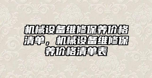 機械設(shè)備維修保養(yǎng)價格清單，機械設(shè)備維修保養(yǎng)價格清單表