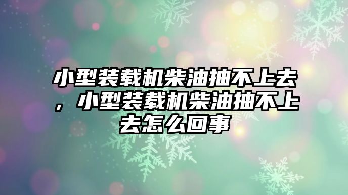 小型裝載機(jī)柴油抽不上去，小型裝載機(jī)柴油抽不上去怎么回事