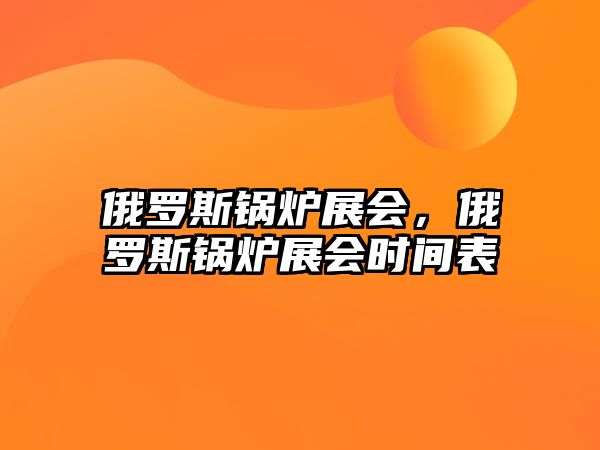 俄羅斯鍋爐展會(huì)，俄羅斯鍋爐展會(huì)時(shí)間表