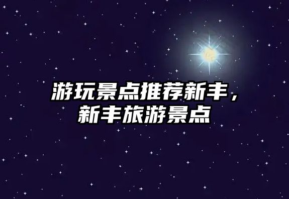 游玩景點(diǎn)推薦新豐，新豐旅游景點(diǎn)