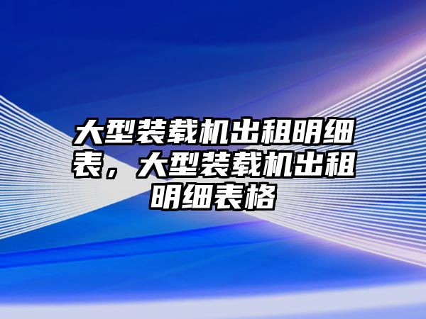 大型裝載機(jī)出租明細(xì)表，大型裝載機(jī)出租明細(xì)表格