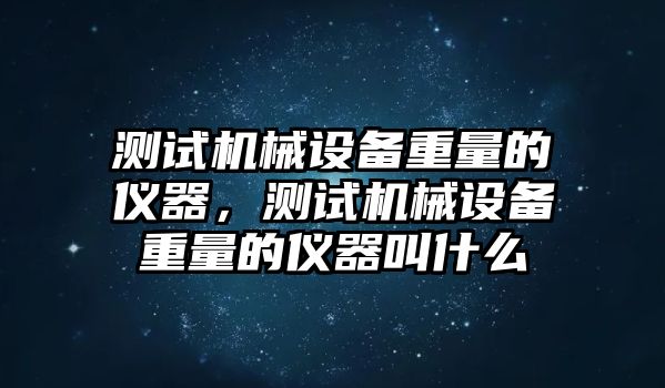 測試機(jī)械設(shè)備重量的儀器，測試機(jī)械設(shè)備重量的儀器叫什么