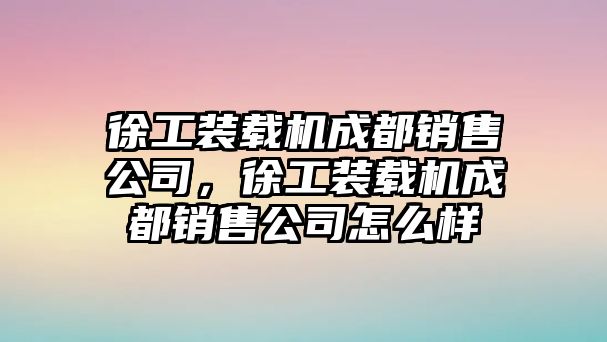 徐工裝載機成都銷售公司，徐工裝載機成都銷售公司怎么樣