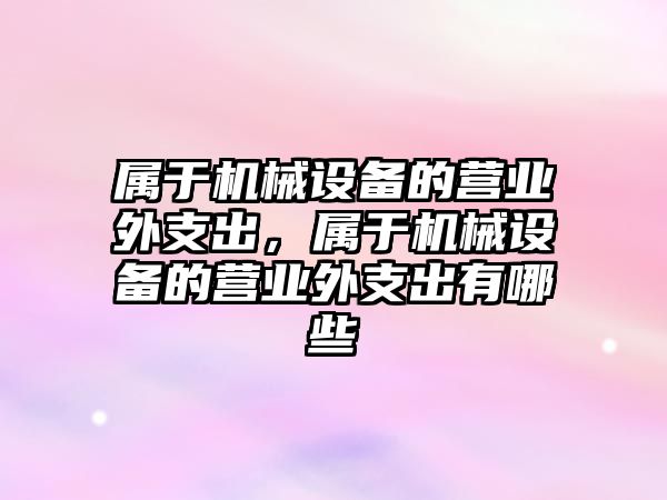 屬于機械設(shè)備的營業(yè)外支出，屬于機械設(shè)備的營業(yè)外支出有哪些