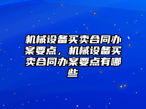 機械設備買賣合同辦案要點，機械設備買賣合同辦案要點有哪些