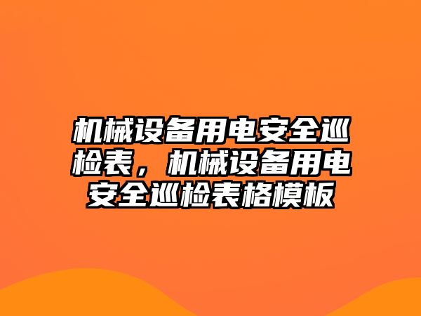 機(jī)械設(shè)備用電安全巡檢表，機(jī)械設(shè)備用電安全巡檢表格模板