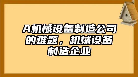 A機械設備制造公司的難題，機械設備制造企業(yè)