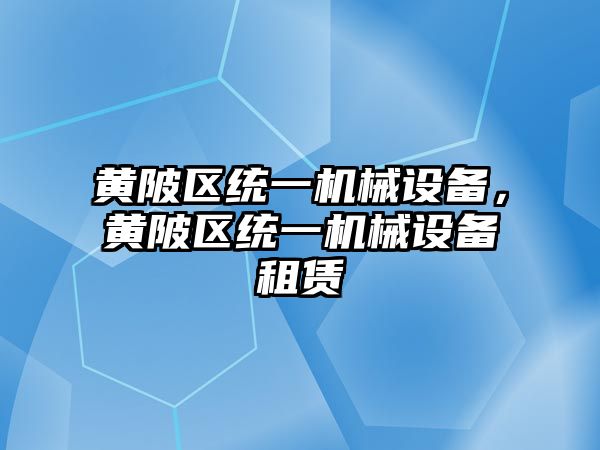 黃陂區(qū)統(tǒng)一機械設(shè)備，黃陂區(qū)統(tǒng)一機械設(shè)備租賃