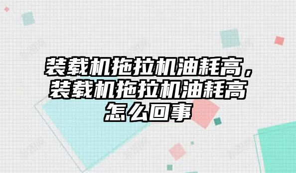 裝載機拖拉機油耗高，裝載機拖拉機油耗高怎么回事