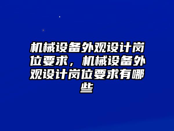 機(jī)械設(shè)備外觀設(shè)計崗位要求，機(jī)械設(shè)備外觀設(shè)計崗位要求有哪些