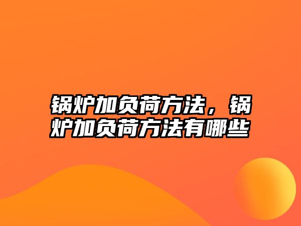 鍋爐加負(fù)荷方法，鍋爐加負(fù)荷方法有哪些