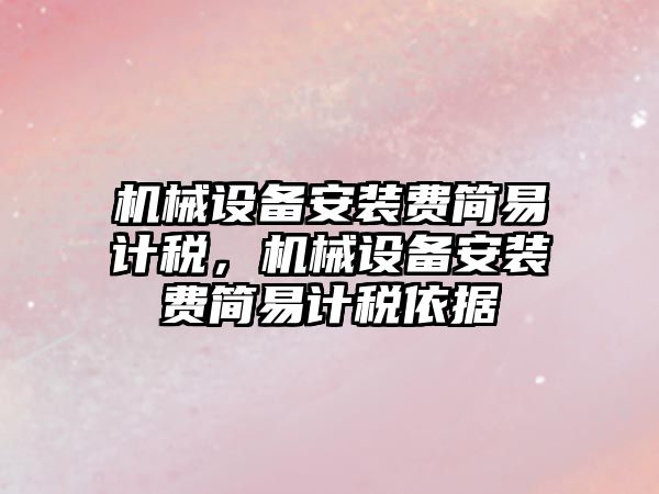 機械設(shè)備安裝費簡易計稅，機械設(shè)備安裝費簡易計稅依據(jù)