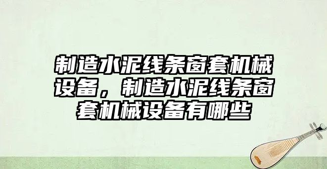 制造水泥線條窗套機(jī)械設(shè)備，制造水泥線條窗套機(jī)械設(shè)備有哪些