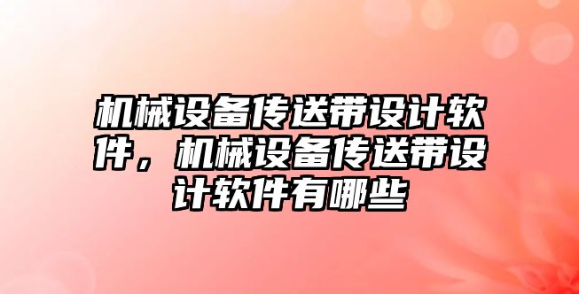 機械設(shè)備傳送帶設(shè)計軟件，機械設(shè)備傳送帶設(shè)計軟件有哪些