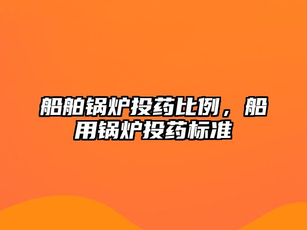 船舶鍋爐投藥比例，船用鍋爐投藥標準