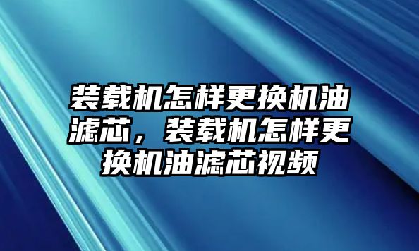 裝載機怎樣更換機油濾芯，裝載機怎樣更換機油濾芯視頻