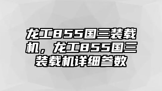 龍工855國(guó)三裝載機(jī)，龍工855國(guó)三裝載機(jī)詳細(xì)參數(shù)