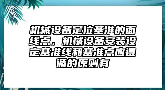 機(jī)械設(shè)備定位基準(zhǔn)的面線點(diǎn)，機(jī)械設(shè)備安裝設(shè)定基準(zhǔn)線和基準(zhǔn)點(diǎn)應(yīng)遵循的原則有