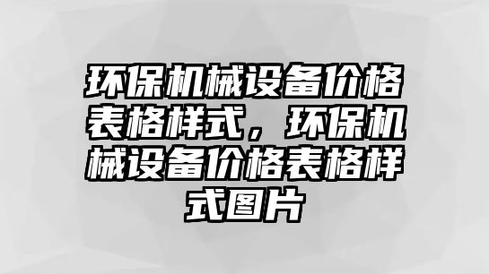 環(huán)保機械設備價格表格樣式，環(huán)保機械設備價格表格樣式圖片