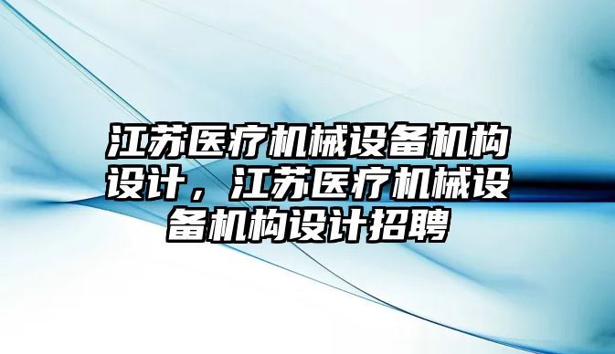 江蘇醫(yī)療機械設備機構設計，江蘇醫(yī)療機械設備機構設計招聘