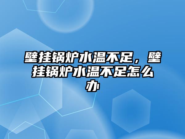 壁掛鍋爐水溫不足，壁掛鍋爐水溫不足怎么辦