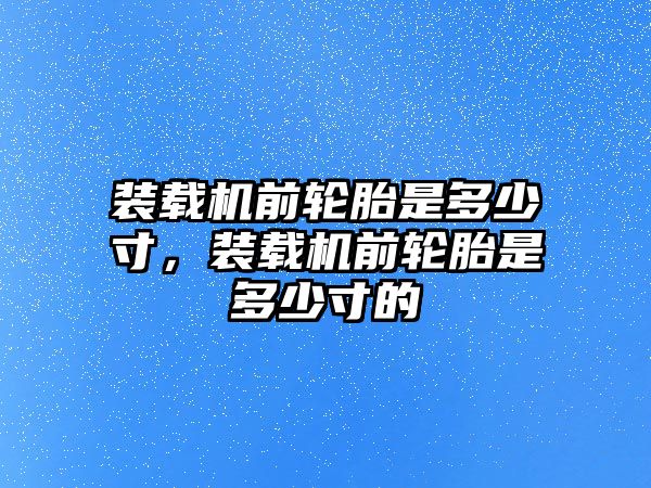 裝載機(jī)前輪胎是多少寸，裝載機(jī)前輪胎是多少寸的