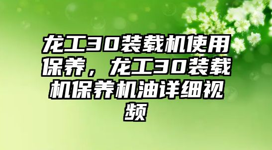 龍工30裝載機(jī)使用保養(yǎng)，龍工30裝載機(jī)保養(yǎng)機(jī)油詳細(xì)視頻