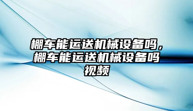 棚車能運(yùn)送機(jī)械設(shè)備嗎，棚車能運(yùn)送機(jī)械設(shè)備嗎視頻